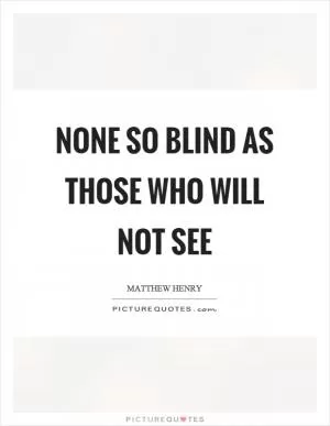 None so blind as those who will not see Picture Quote #1