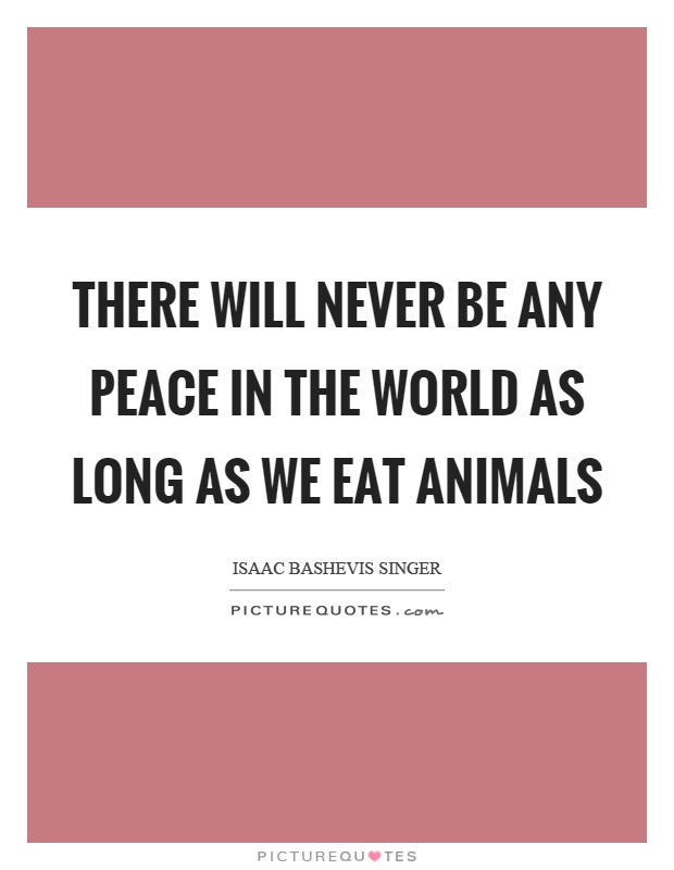 There will never be any peace in the world as long as we eat animals Picture Quote #1
