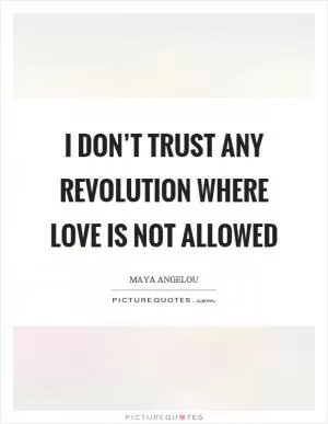 I don’t trust any revolution where love is not allowed Picture Quote #1