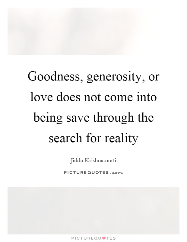 Goodness, generosity, or love does not come into being save through the search for reality Picture Quote #1