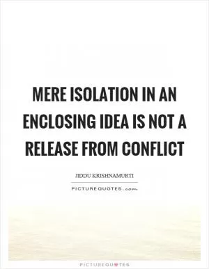 Mere isolation in an enclosing idea is not a release from conflict Picture Quote #1