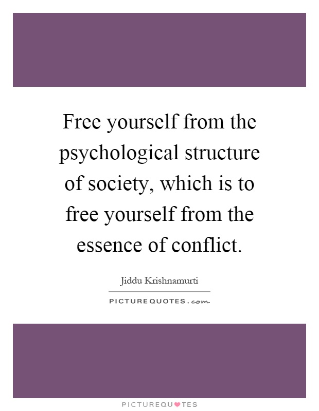 Free yourself from the psychological structure of society, which is to free yourself from the essence of conflict Picture Quote #1