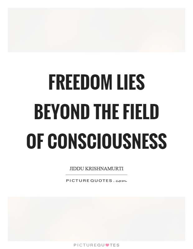 Freedom lies beyond the field of consciousness Picture Quote #1