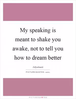 My speaking is meant to shake you awake, not to tell you how to dream better Picture Quote #1
