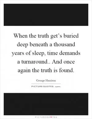 When the truth get’s buried deep beneath a thousand years of sleep, time demands a turnaround.. And once again the truth is found Picture Quote #1