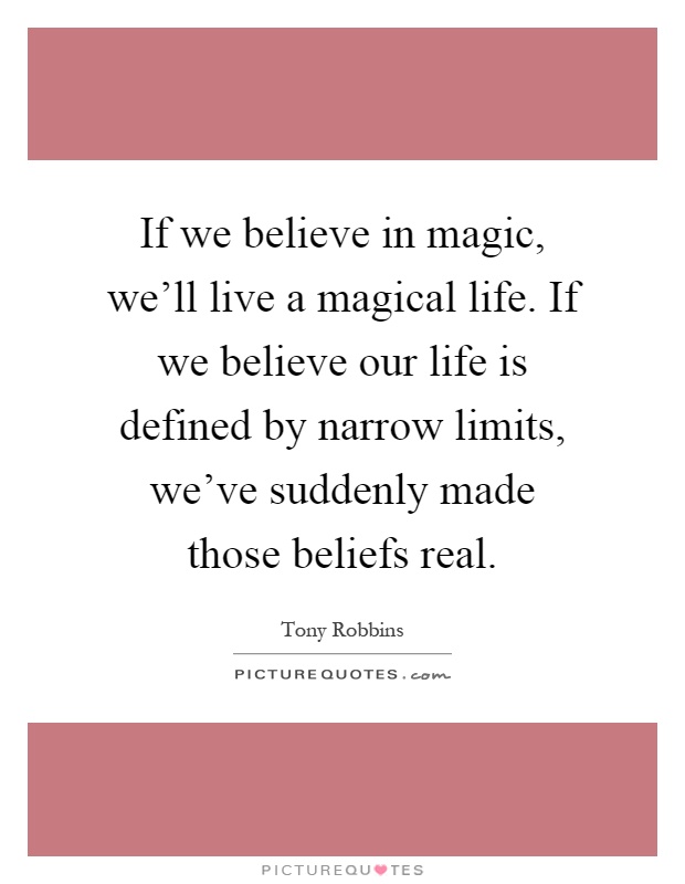 If we believe in magic, we'll live a magical life. If we believe our life is defined by narrow limits, we've suddenly made those beliefs real Picture Quote #1