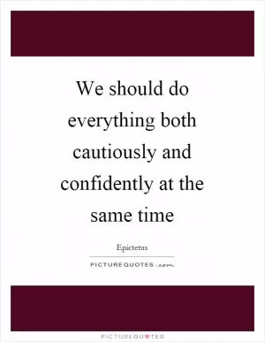 We should do everything both cautiously and confidently at the same time Picture Quote #1