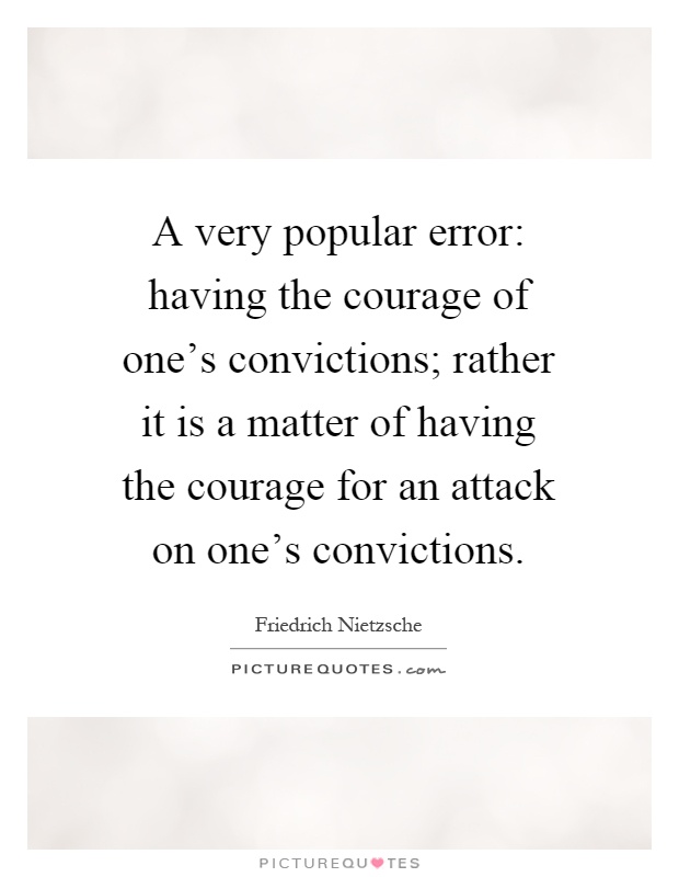 A very popular error: having the courage of one's convictions; rather it is a matter of having the courage for an attack on one's convictions Picture Quote #1