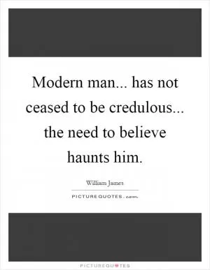 Modern man... has not ceased to be credulous... the need to believe haunts him Picture Quote #1