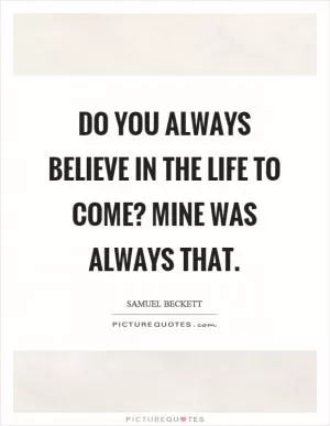 Do you always believe in the life to come? Mine was always that Picture Quote #1