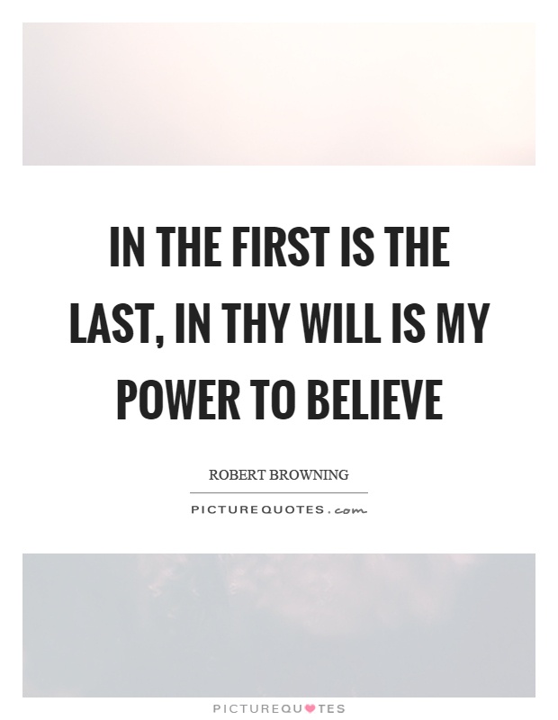 In the first is the last, in thy will is my power to believe Picture Quote #1