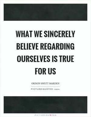 What we sincerely believe regarding ourselves is true for us Picture Quote #1