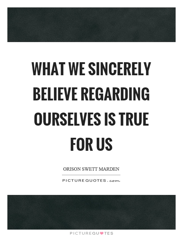 What we sincerely believe regarding ourselves is true for us Picture Quote #1