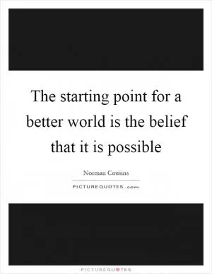 The starting point for a better world is the belief that it is possible Picture Quote #1