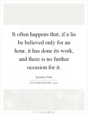 It often happens that, if a lie be believed only for an hour, it has done its work, and there is no further occasion for it Picture Quote #1