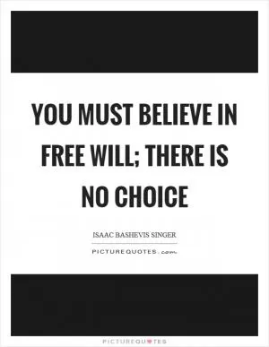 You must believe in free will; there is no choice Picture Quote #1