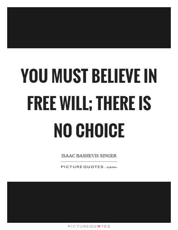 You must believe in free will; there is no choice Picture Quote #1