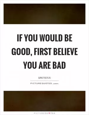 If you would be good, first believe you are bad Picture Quote #1