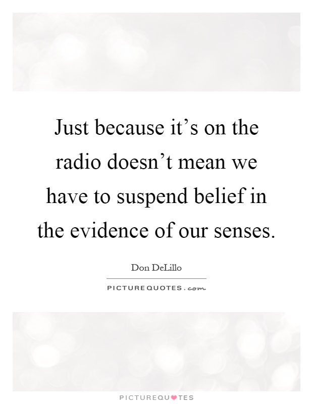 Just because it's on the radio doesn't mean we have to suspend belief in the evidence of our senses Picture Quote #1