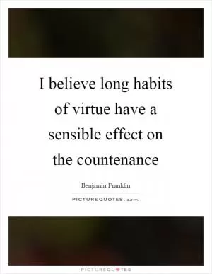 I believe long habits of virtue have a sensible effect on the countenance Picture Quote #1