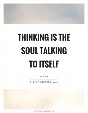Thinking is the soul talking to itself Picture Quote #1