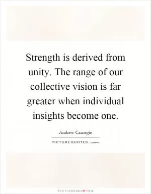 Strength is derived from unity. The range of our collective vision is far greater when individual insights become one Picture Quote #1