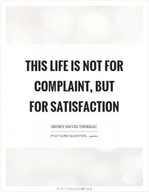 This life is not for complaint, but for satisfaction Picture Quote #1