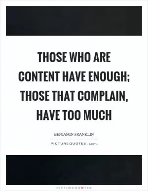 Those who are content have enough; those that complain, have too much Picture Quote #1