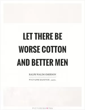 Let there be worse cotton and better men Picture Quote #1