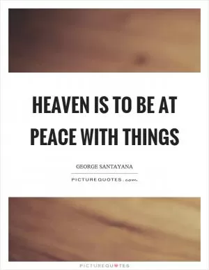 Heaven is to be at peace with things Picture Quote #1