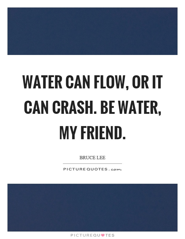 Water can flow, or it can crash. Be water, my friend Picture Quote #1