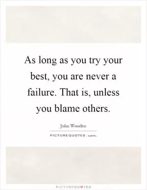 As long as you try your best, you are never a failure. That is, unless you blame others Picture Quote #1