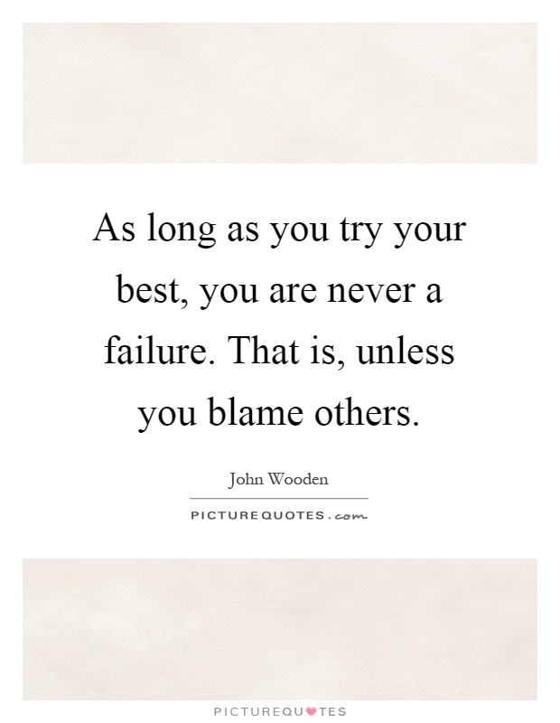 As long as you try your best, you are never a failure. That is, unless you blame others Picture Quote #1