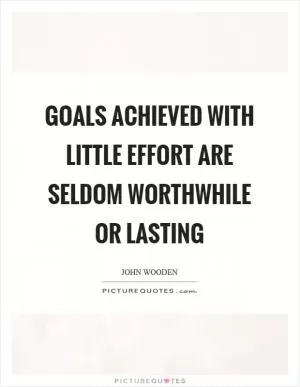 Goals achieved with little effort are seldom worthwhile or lasting Picture Quote #1
