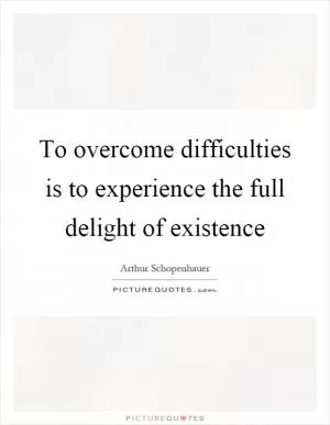 To overcome difficulties is to experience the full delight of existence Picture Quote #1