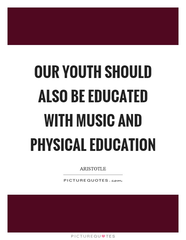 Our youth should also be educated with music and physical education Picture Quote #1