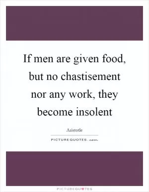 If men are given food, but no chastisement nor any work, they become insolent Picture Quote #1