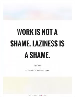 Work is not a shame. Laziness is a shame Picture Quote #1