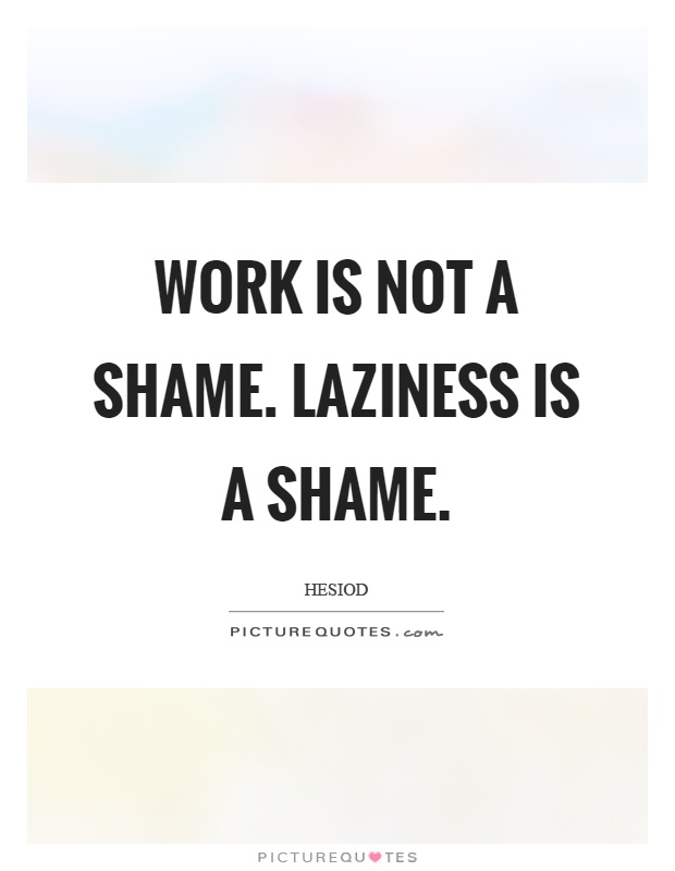 Work is not a shame. Laziness is a shame Picture Quote #1