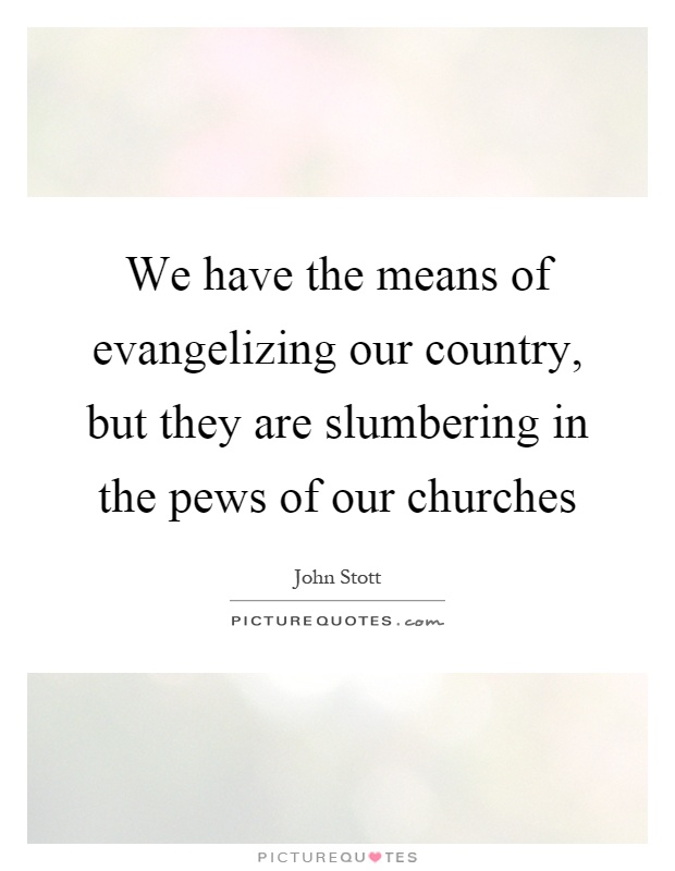 We have the means of evangelizing our country, but they are slumbering in the pews of our churches Picture Quote #1