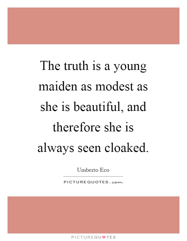 The truth is a young maiden as modest as she is beautiful, and therefore she is always seen cloaked Picture Quote #1