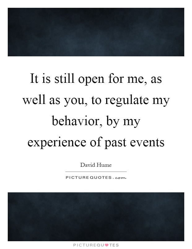 It is still open for me, as well as you, to regulate my behavior, by my experience of past events Picture Quote #1