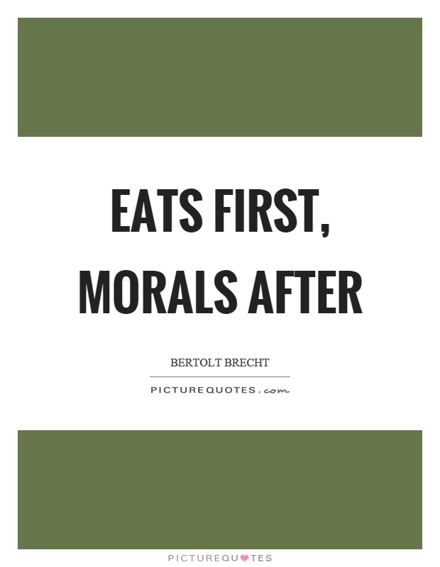 Eats first, morals after Picture Quote #1