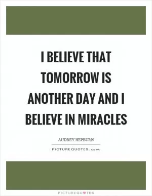I believe that tomorrow is another day and I believe in miracles Picture Quote #1