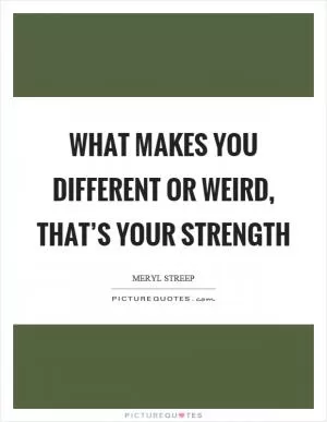 What makes you different or weird, that’s your strength Picture Quote #1