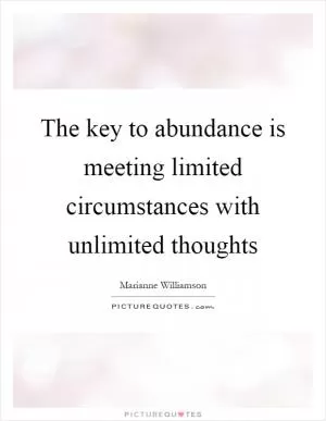 The key to abundance is meeting limited circumstances with unlimited thoughts Picture Quote #1