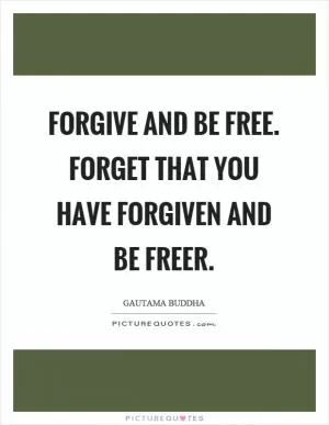 Forgive and be free. Forget that you have forgiven and be freer Picture Quote #1