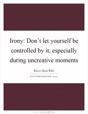 Irony: Don’t let yourself be controlled by it, especially during uncreative moments Picture Quote #1