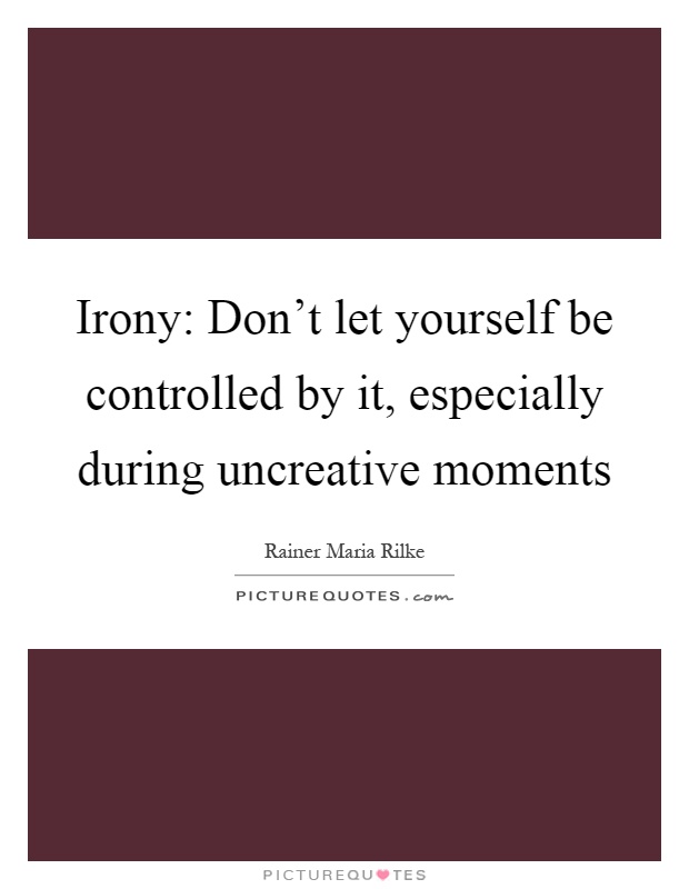 Irony: Don't let yourself be controlled by it, especially during uncreative moments Picture Quote #1