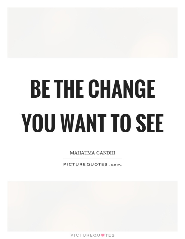 Be the change you want to see Picture Quote #1